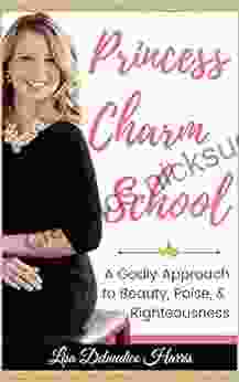 Princess Charm School: A Godly Approach To Beauty Poise And Righteousness