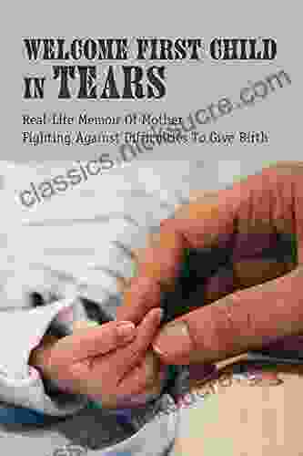 Welcome First Child In Tears: Real Life Memoir Of Mother Fighting Against Difficulties To Give Birth: Uplifting Ivf Success Story