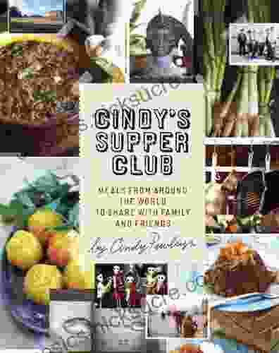 Cindy S Supper Club: Meals From Around The World To Share With Family And Friends A Cookbook