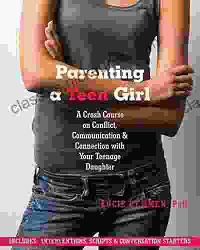 Parenting A Teen Girl: A Crash Course On Conflict Communication And Connection With Your Teenage Daughter