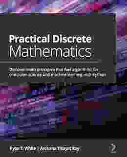 Practical Discrete Mathematics: Discover Math Principles That Fuel Algorithms For Computer Science And Machine Learning With Python