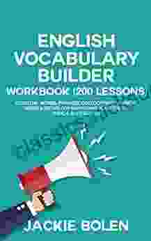 English Vocabulary Builder Workbook (200 Lessons): Essential Words Phrases Collocations Phrasal Verbs Idioms For Maximizing Your TOEFL TOEIC IELTS Scores