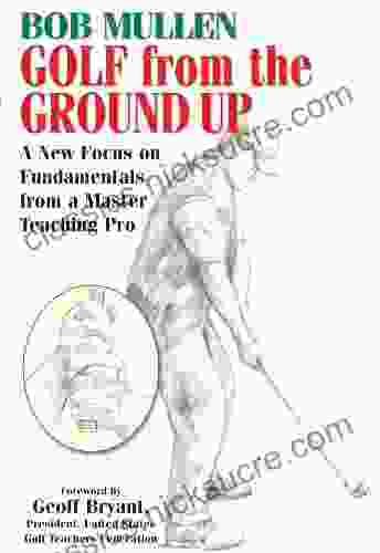 Golf From The Ground Up: A New Focus On Fundamentals From A Master Teaching Pro