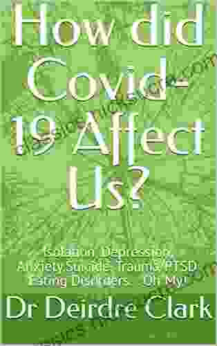 How Did Covid 19 Affect Us?: Isolation Depression Anxiety Suicide Trauma/PTSD Eating Disorders Oh My (Isolation Depression Suicide Trauma Eating)
