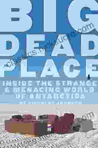 Big Dead Place: Inside The Strange And Menacing World Of Antarctica