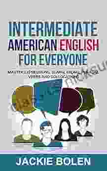 Intermediate American English For Everyone: Master Expressions Slang Idioms Phrasal Verbs And Collocations (Learn English Intermediate Level)