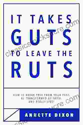 It Takes Guts To Leave The Ruts: How To Break Free From Your Past Be Transformed By Faith And Really LIVE