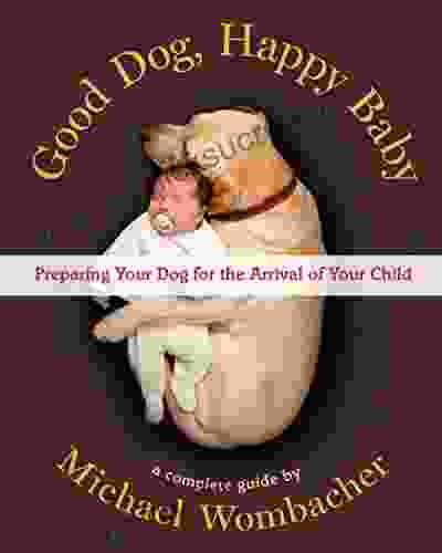 Good Dog Happy Baby: Preparing Your Dog For The Arrival Of Your Child