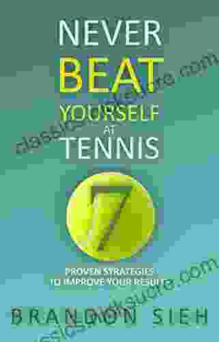 Never Beat Yourself At Tennis: 7 Proven Strategies To Improve Your Results