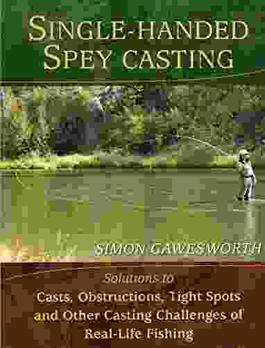 Single Handed Spey Casting: Solutions To Casts Obstructions Tight Spots And Other Casting Challenges Of Real Life Fishing