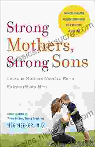 Strong Mothers Strong Sons: Lessons Mothers Need To Raise Extraordinary Men