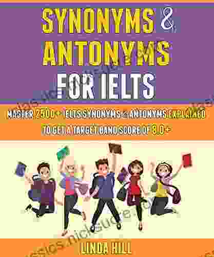 Synonyms And Antonyms For Ielts: Master 2500+ Ielts Synonyms Antonyms Explained To Get A Target Band Score Of 8 0+