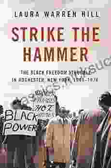 Strike The Hammer: The Black Freedom Struggle In Rochester New York 1940 1970