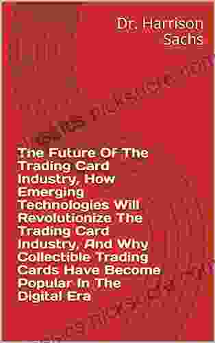 The Future Of The Trading Card Game Industry How Emerging Technologies Will Revolutionize The Trading Card Game Industry And Why Collectible Trading Cards Have Become Popular In The Digital Era