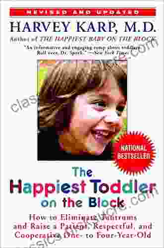 The Happiest Toddler On The Block: How To Eliminate Tantrums And Raise A Patient Respectful And Cooperative One To Four Year Old: Revised Edition