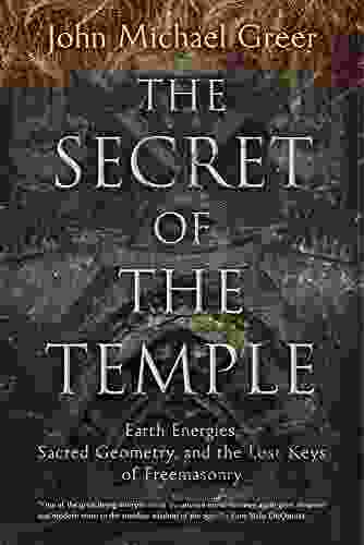 The Secret Of The Temple: Earth Energies Sacred Geometry And The Lost Keys Of Freemasonry