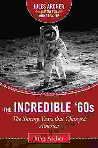 The Incredible 60s: The Stormy Years That Changed America (Jules Archer History For Young Readers)