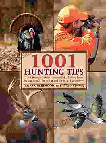 1001 Hunting Tips: The Ultimate Guide To Successfully Taking Deer Big And Small Game Upland Birds And Waterfowl