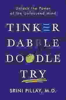 Tinker Dabble Doodle Try: Unlock The Power Of The Unfocused Mind