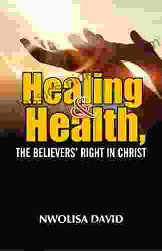 Healing And Health The Believers Right In Christ: Maximizing Your Healing Walking In Good Health And Fulfilling Your Destiny
