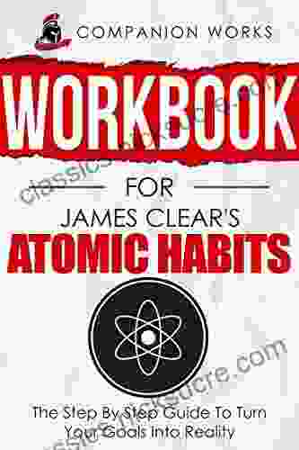 Workbook For James Clear S Atomic Habits: The Step By Step Guide To Turn Your Goals Into Reality